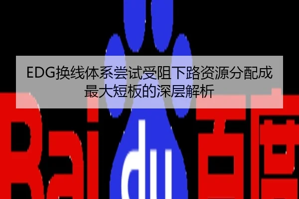 EDG换线体系尝试受阻下路资源分配成最大短板的深层解析