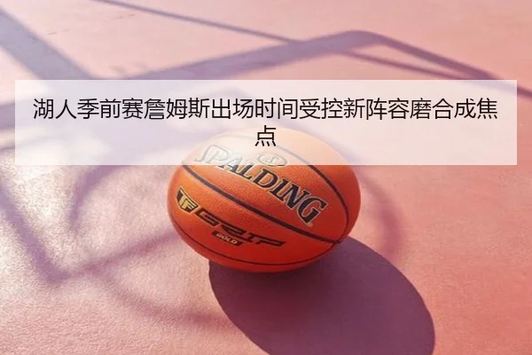 湖人季前赛詹姆斯出场时间受控新阵容磨合成焦点