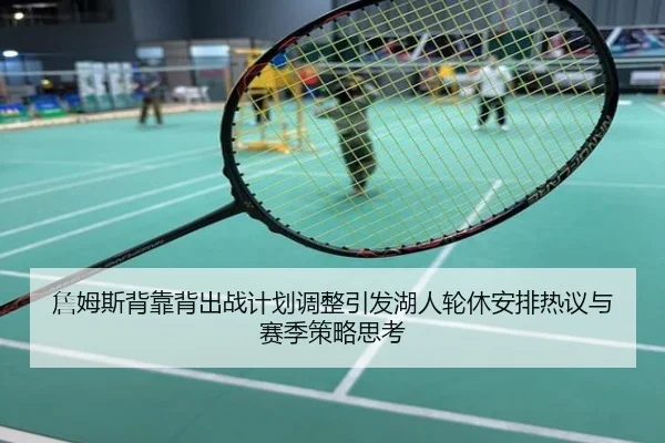 詹姆斯背靠背出战计划调整引发湖人轮休安排热议与赛季策略思考