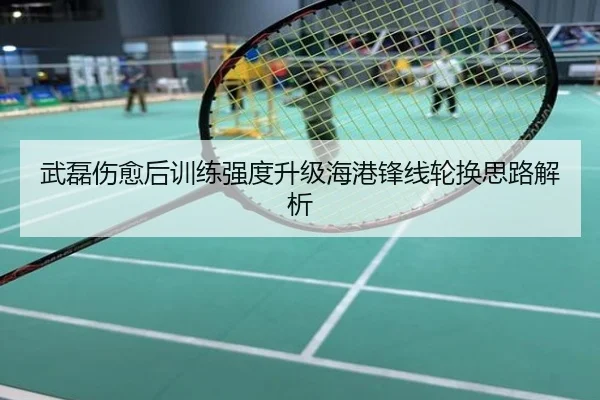武磊伤愈后训练强度升级海港锋线轮换思路解析